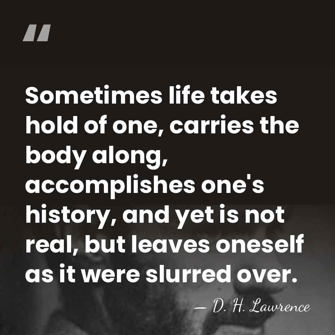Sometimes life takes hold of one, carries the body along, accomplishes one's&hellip; - D. H. Lawrence