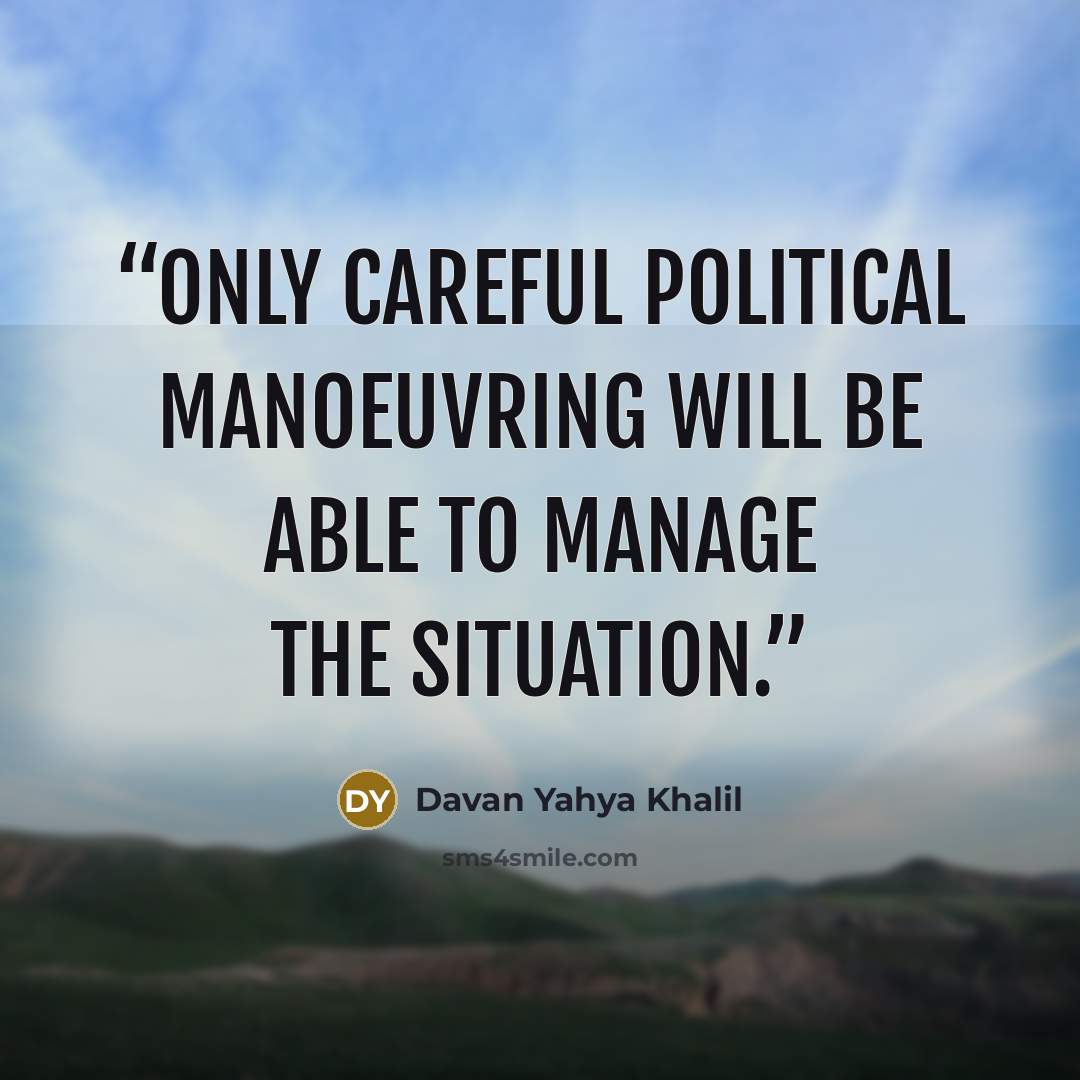 “Only careful political manoeuvring will be able to manage the situation.” quote by Davan Yahya Khalil