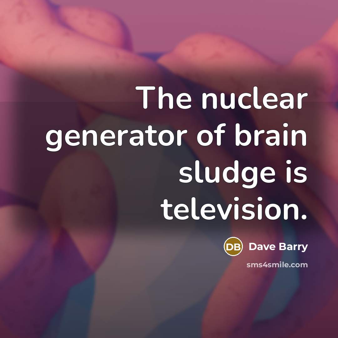 “The nuclear generator of brain sludge is television.…” quote by Dave Barry