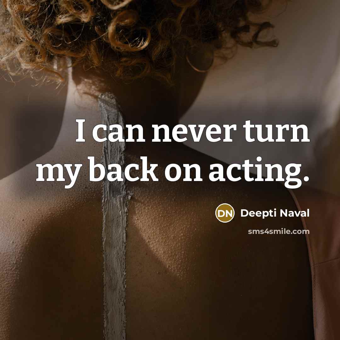 “I can never turn my back on acting.…” quote by Deepti Naval