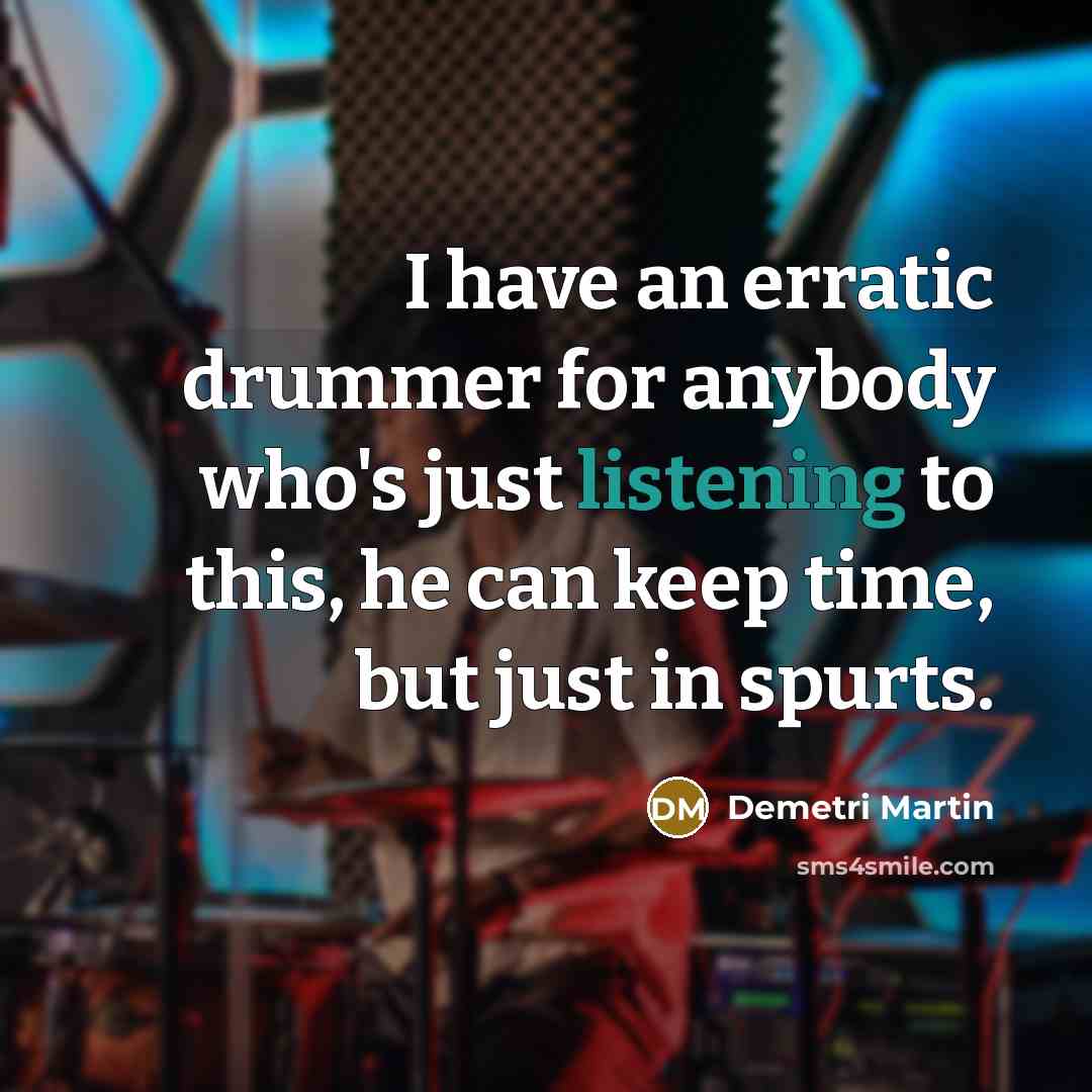 “I have an erratic drummer for anybody who's just listening…” quote by Demetri Martin