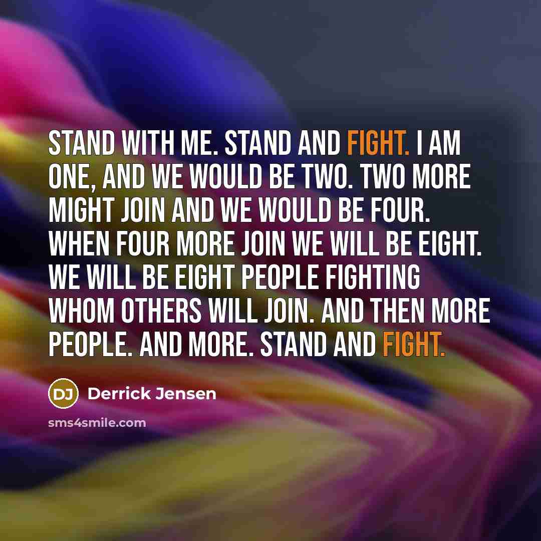 “Stand with me. Stand and fight. I am one, and…” quote by Derrick Jensen