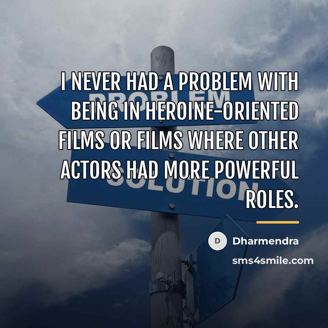 “I never had a problem with being in heroine-oriented films…” quote by Dharmendra