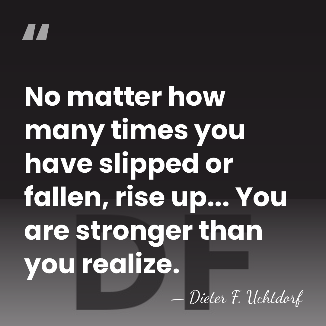 No matter how many times you have slipped or fallen, rise up...&hellip; - Dieter F. Uchtdorf