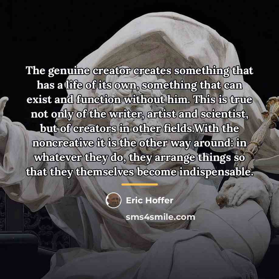 “The genuine creator creates something that has a life of…” quote by Eric Hoffer
