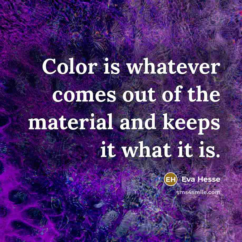 “Color is whatever comes out of the material and keeps…” quote by Eva Hesse