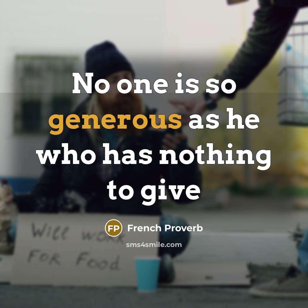 “No one is so generous as he who has nothing…” quote by French Proverb