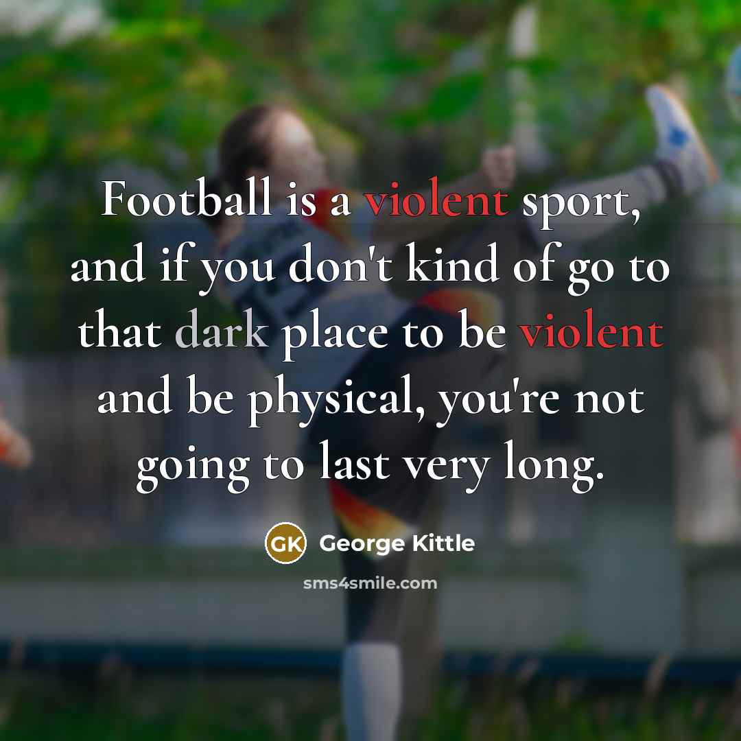 “Football is a violent sport, and if you don't kind…” quote by George Kittle