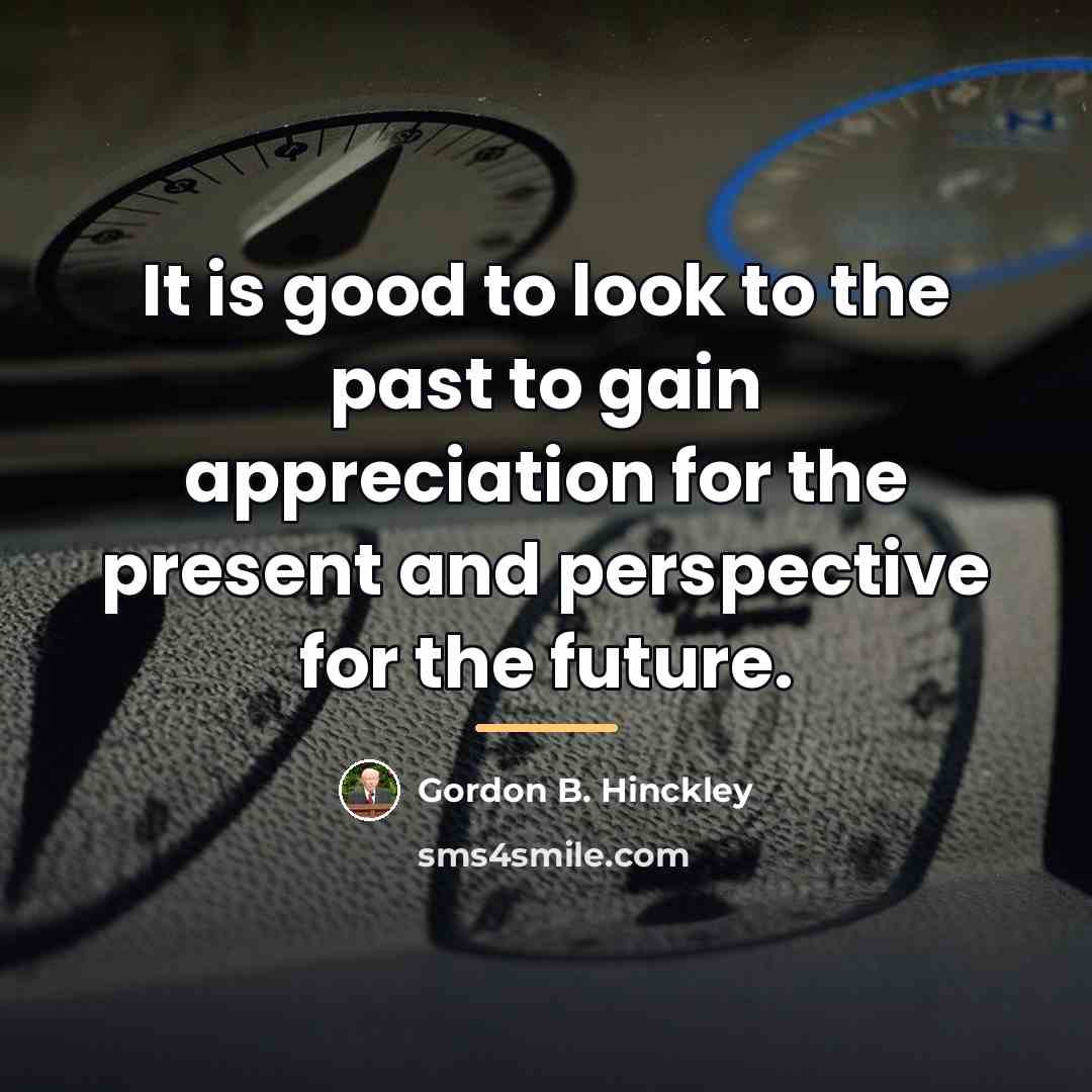 “It is good to look to the past to gain…” quote by Gordon B. Hinckley
