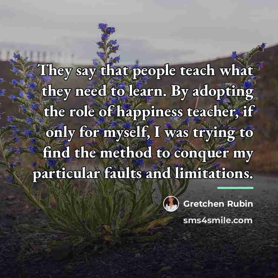“They say that people teach what they need to learn.…” quote by Gretchen Rubin
