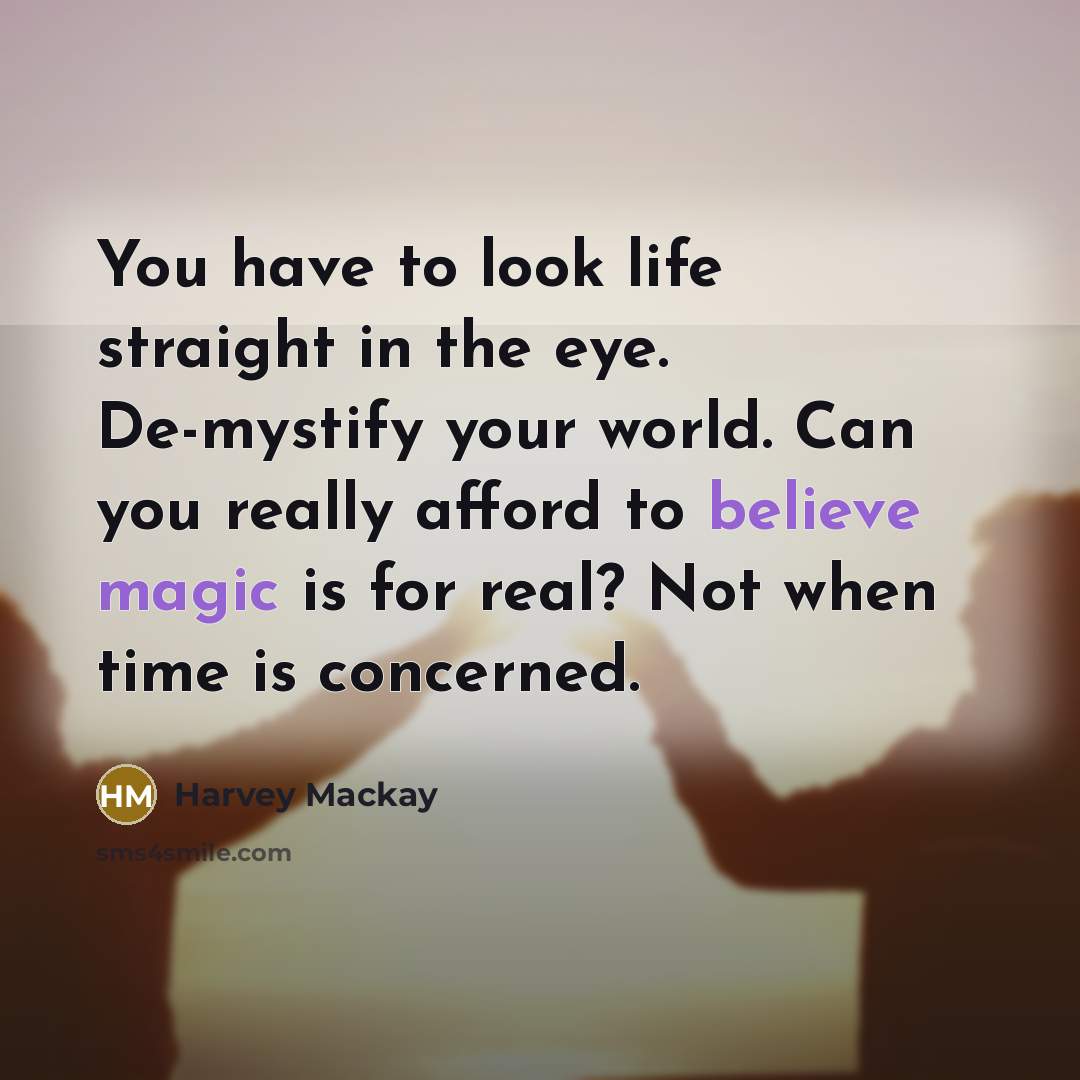 “You have to look life straight in the eye. De-mystify…” quote by Harvey Mackay
