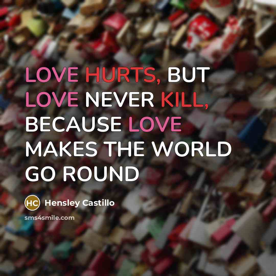 “LOVE HURTS, BUT LOVE NEVER KILL, BECAUSE LOVE MAKES THE WORLD GO ROUND” quote by HENSLEY CASTILLO