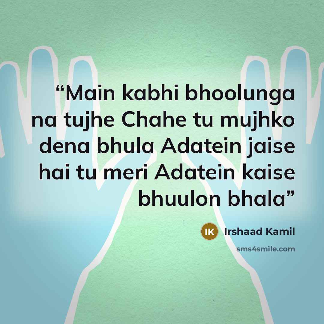 “Main kabhi bhoolunga na tujhe Chahe tu mujhko dena bhula Adatein jaise hai tu meri Adatein kaise bhuulon bhala” quote by Irshaad Kamil