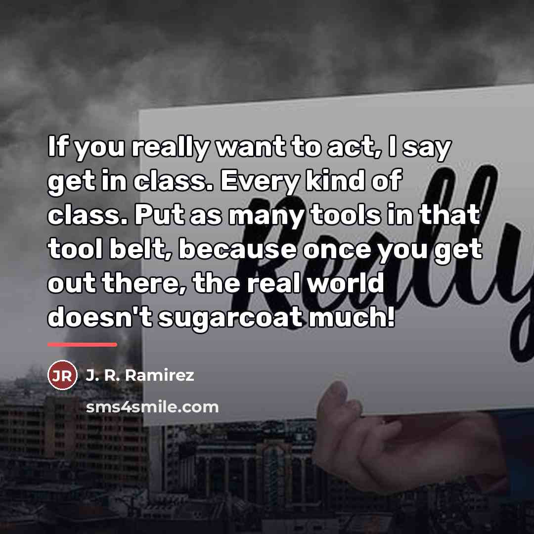 “If you really want to act, I say get in…” quote by J. R. Ramirez