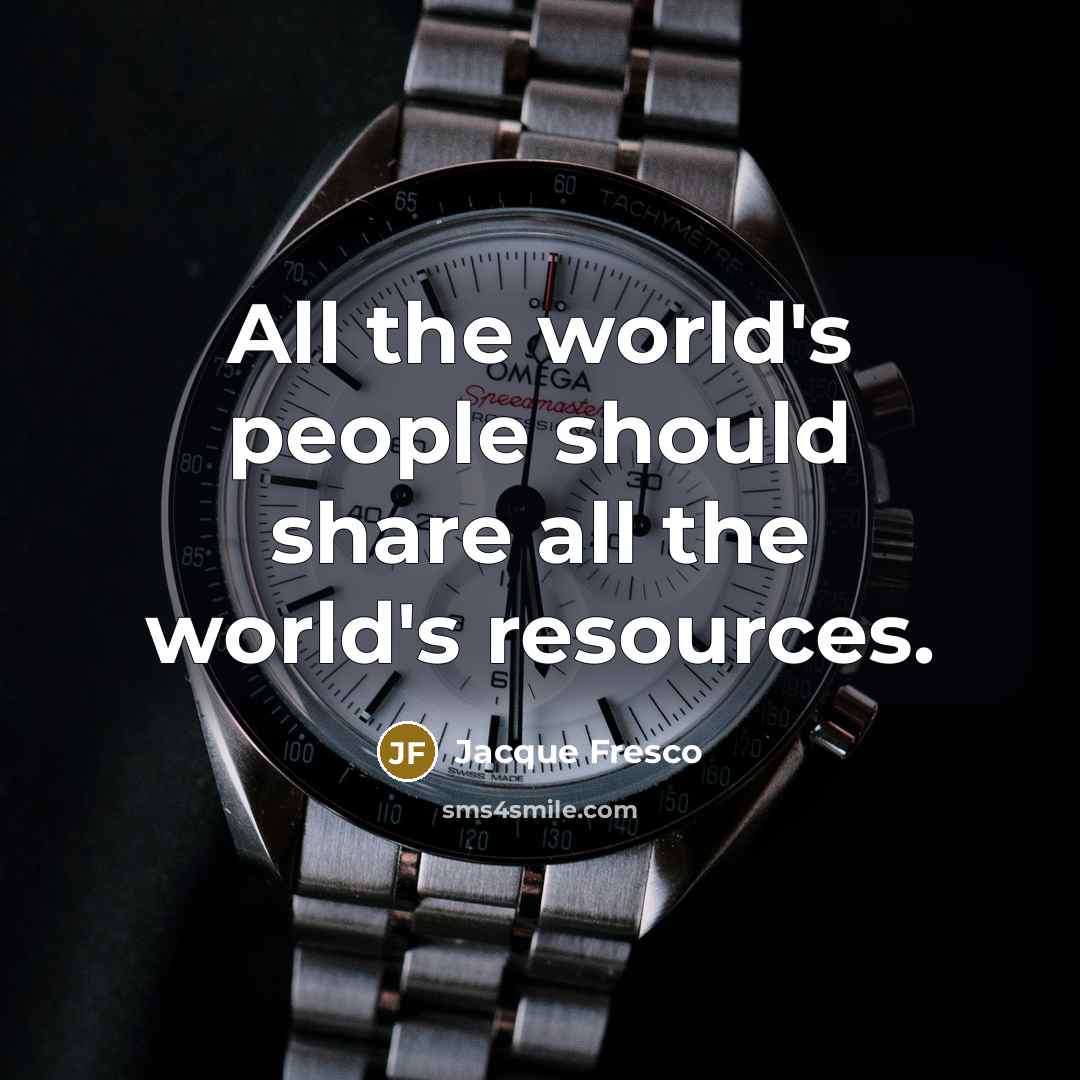 “All the world's people should share all the world's resources.…” quote by Jacque Fresco