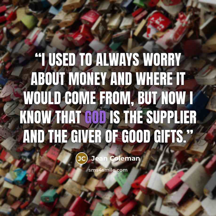 “I used to always worry about money and where it would come from, but now I know that God is the supplier and the giver of good gifts.” quote by Jean Coleman