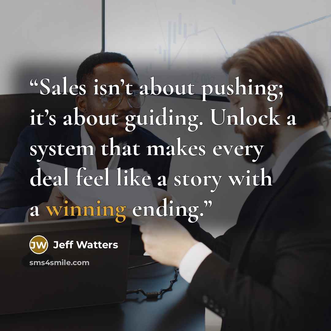 “Sales isn’t about pushing; it’s about guiding. Unlock a system that makes every deal feel like a story with a winning ending.” quote by Jeff Watters