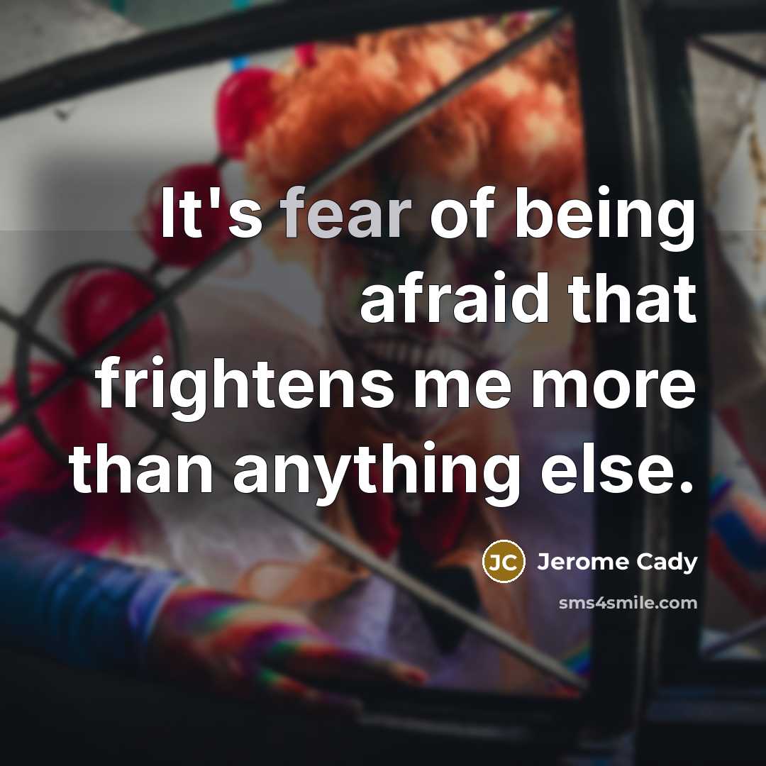“It's fear of being afraid that frightens me more than…” quote by Jerome Cady