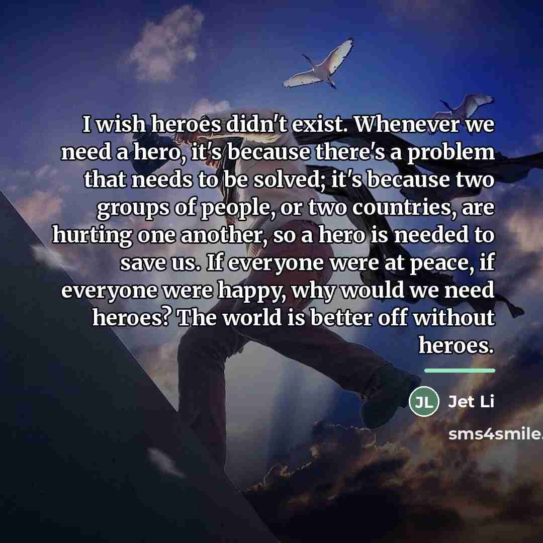 “I wish heroes didn't exist. Whenever we need a hero,…” quote by Jet Li