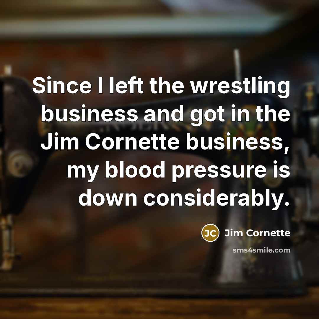 “Since I left the wrestling business and got in the…” quote by Jim Cornette