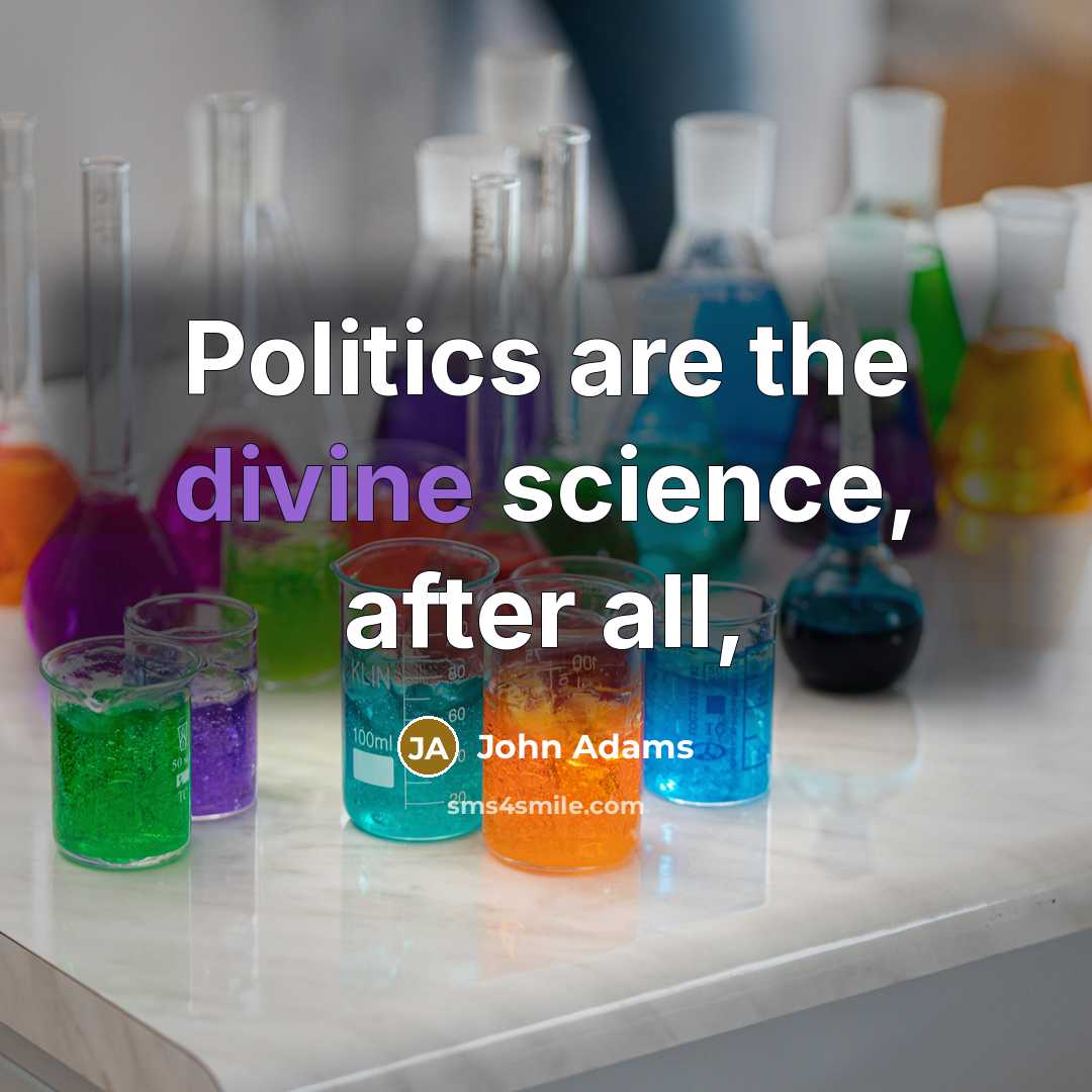 “Politics are the divine science, after all,…” quote by John Adams