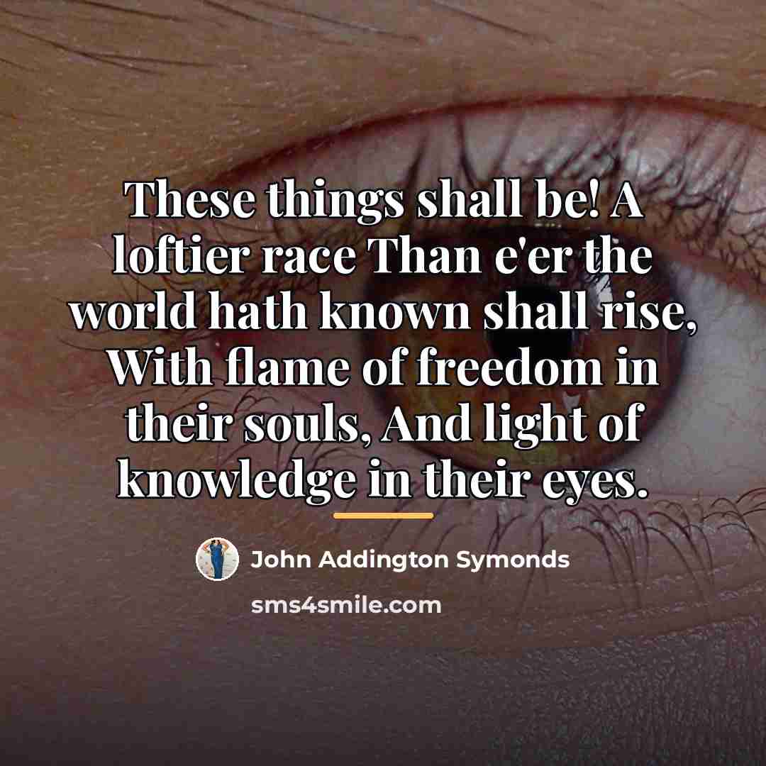 “These things shall be! A loftier race Than e'er the…” quote by John Addington Symonds