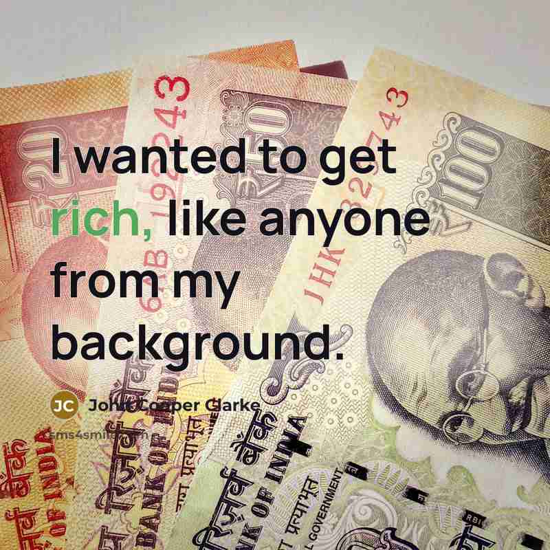 “I wanted to get rich, like anyone from my background.…” quote by John Cooper Clarke