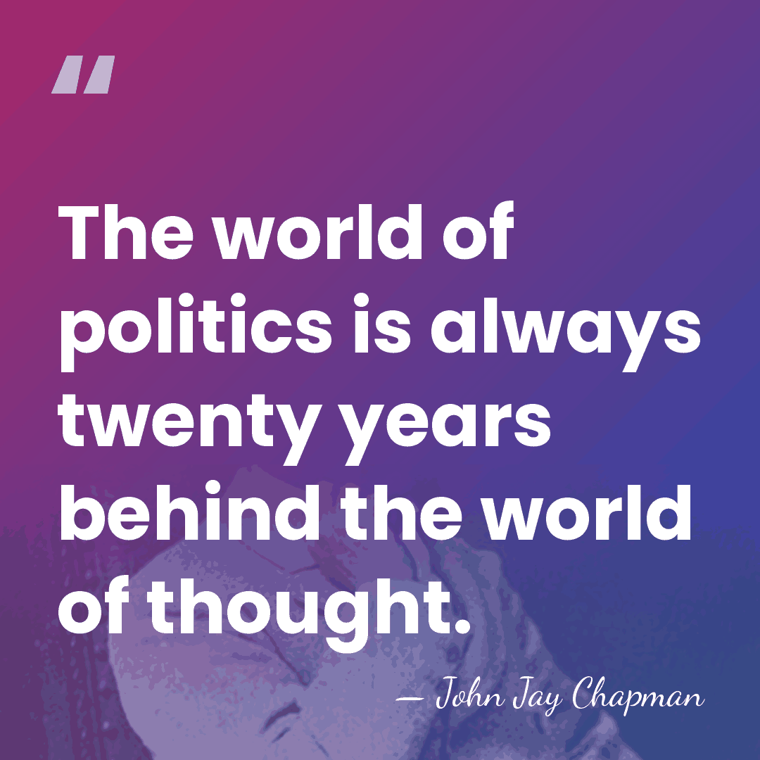 The world of politics is always twenty years behind the world of&hellip; - John Jay Chapman
