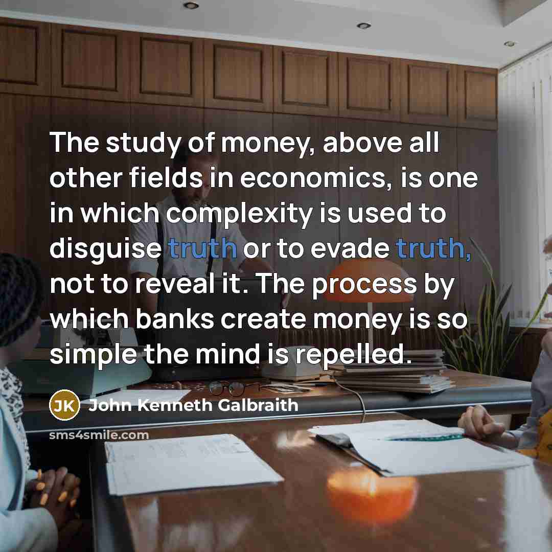 “The study of money, above all other fields in economics,…” quote by John Kenneth Galbraith