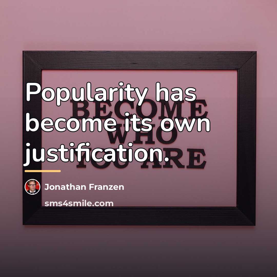 “Popularity has become its own justification.…” quote by Jonathan Franzen