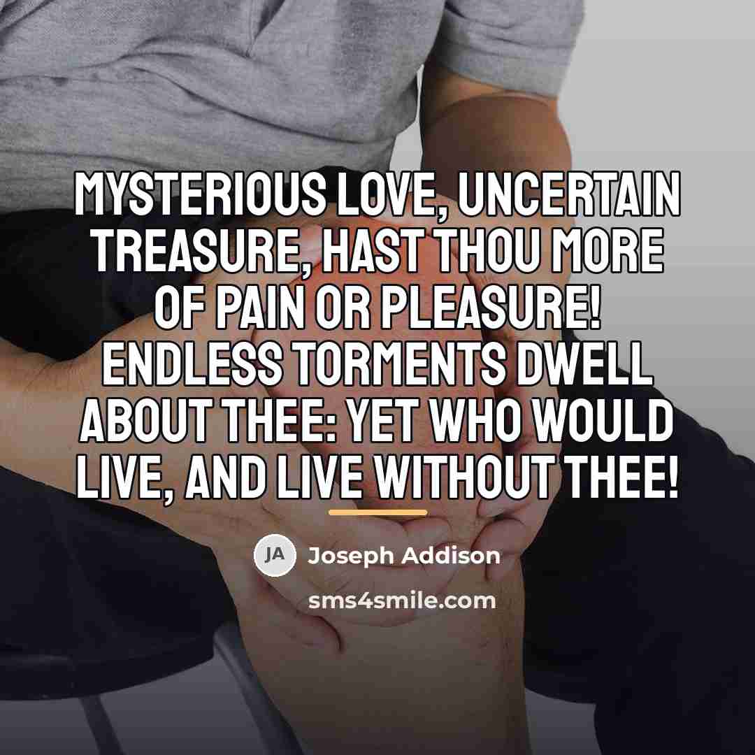 “Mysterious love, uncertain treasure, hast thou more of pain or…” quote by Joseph Addison