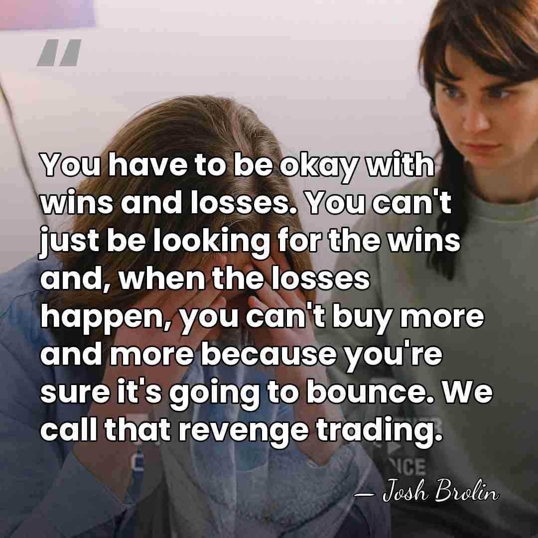 You have to be okay with wins and losses. You can't just&hellip; - Josh Brolin