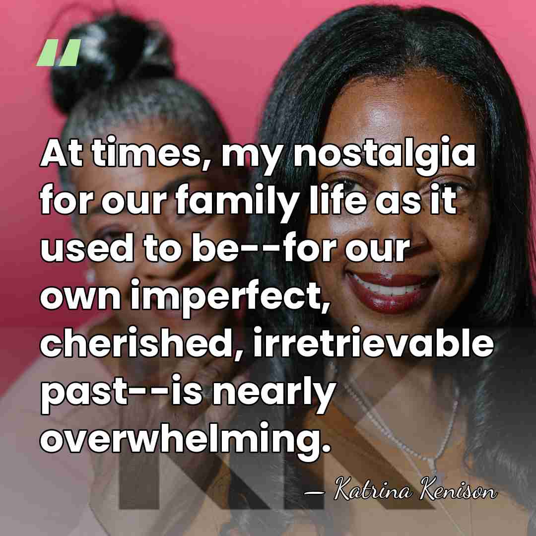 At times, my nostalgia for our family life as it used to&hellip; - Katrina Kenison