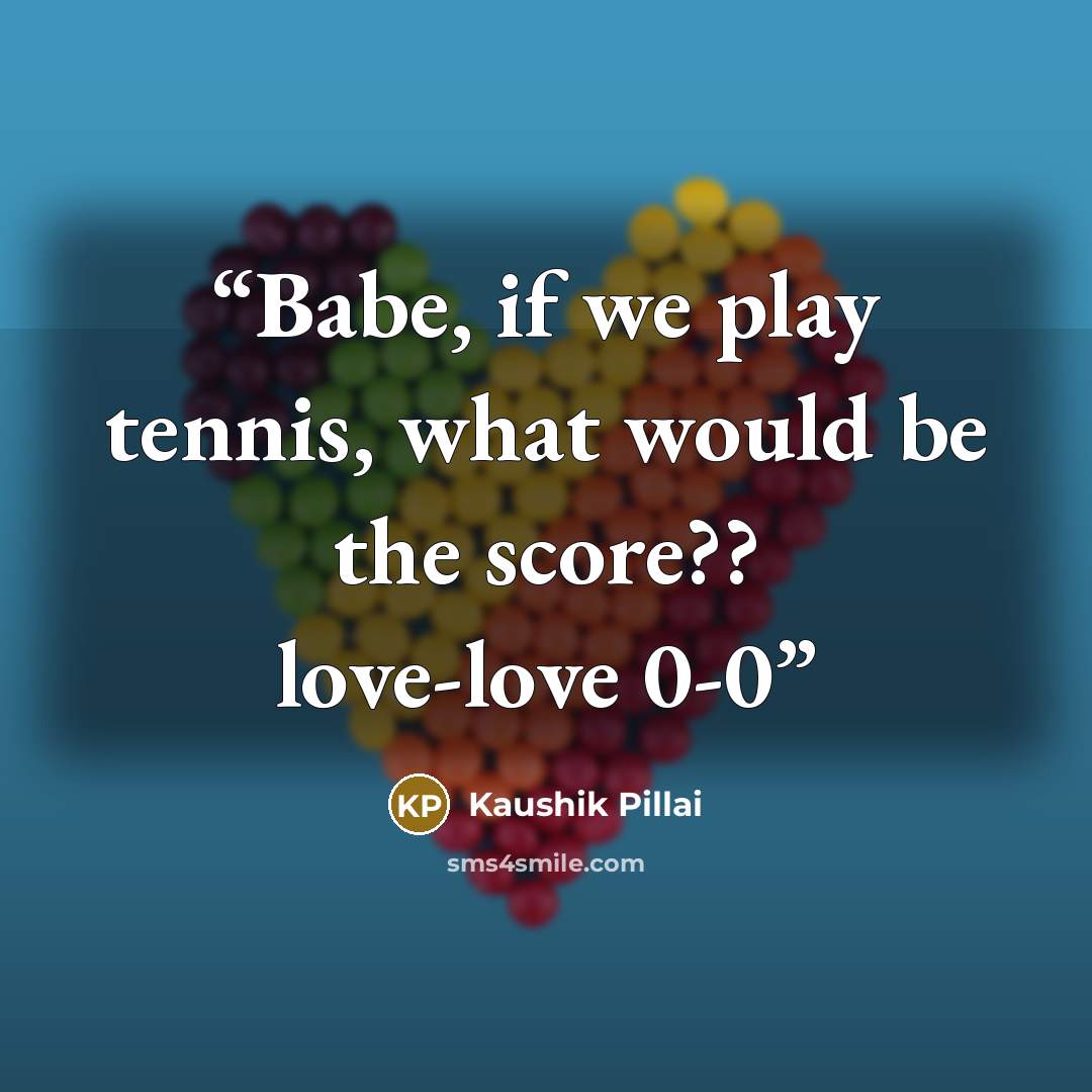 “Babe, if we play tennis, what would be the score?? love-love 0-0” quote by Kaushik Pillai