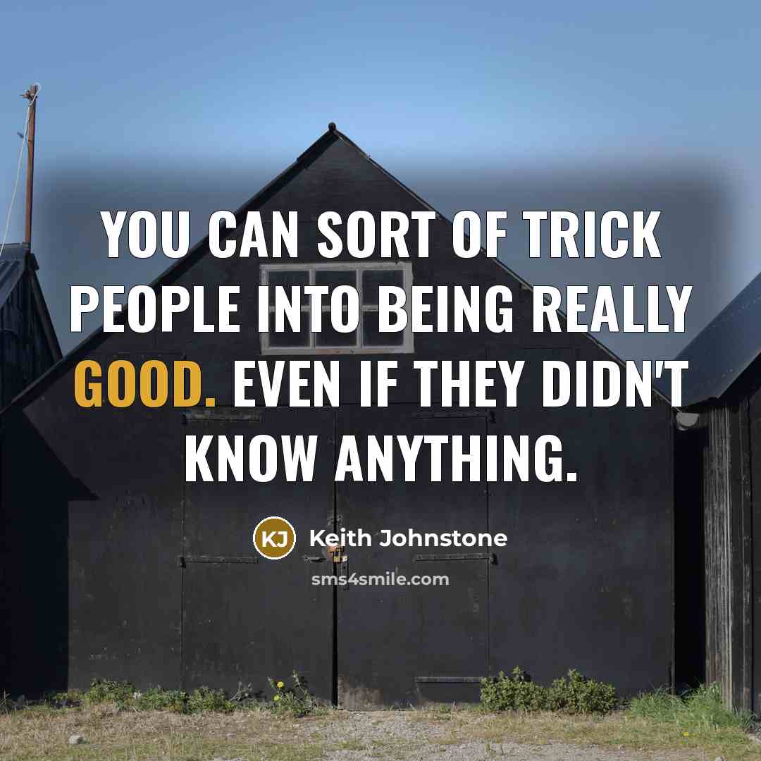 “You can sort of trick people into being really good.…” quote by Keith Johnstone