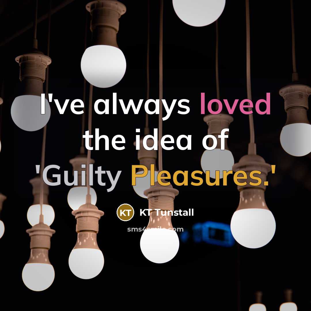 “I've always loved the idea of 'Guilty Pleasures.'…” quote by KT Tunstall