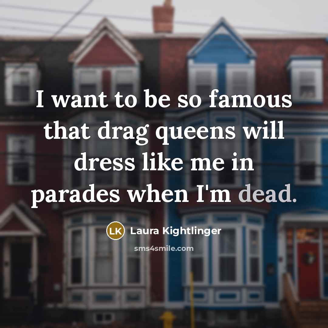 “I want to be so famous that drag queens will…” quote by Laura Kightlinger