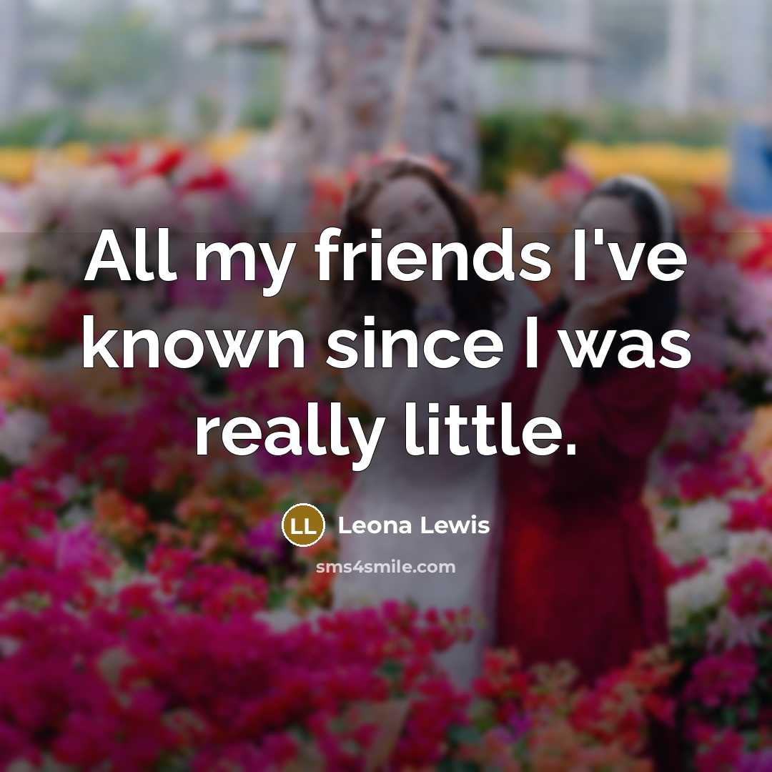 “All my friends I've known since I was really little.…” quote by Leona Lewis