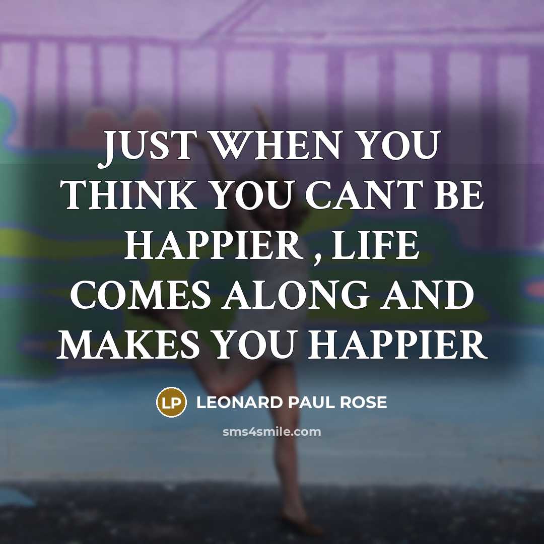 “JUST WHEN YOU THINK YOU CANT BE HAPPIER , LIFE…” quote by LEONARD PAUL ROSE