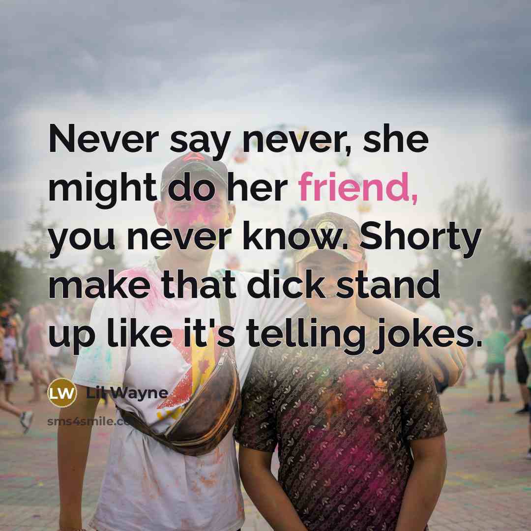 “Never say never, she might do her friend, you never…” quote by Lil Wayne