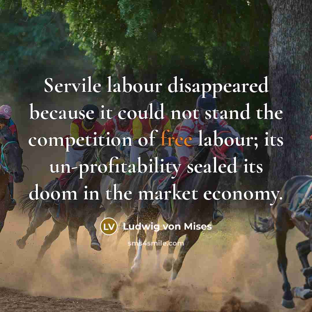 “Servile labour disappeared because it could not stand the competition…” quote by Ludwig von Mises