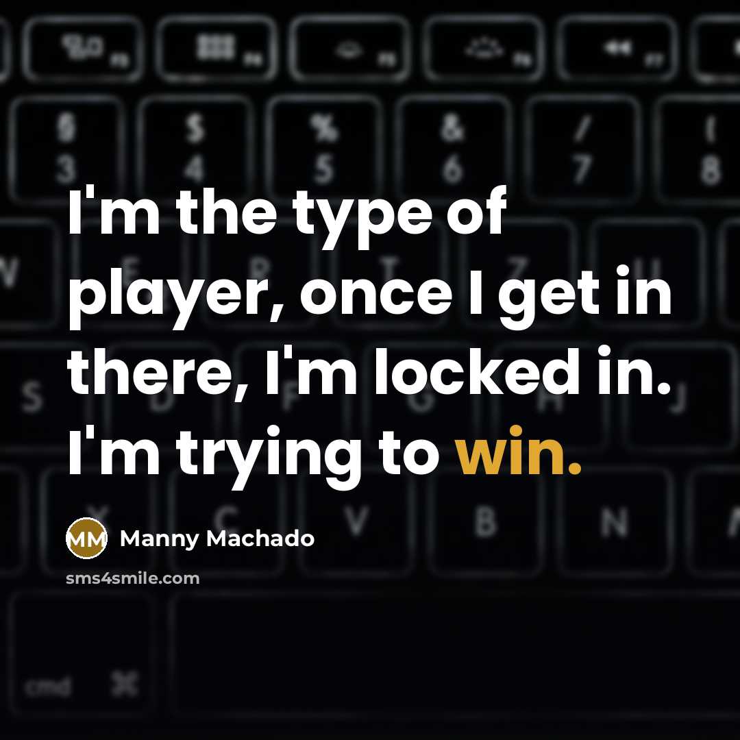“I'm the type of player, once I get in there,…” quote by Manny Machado