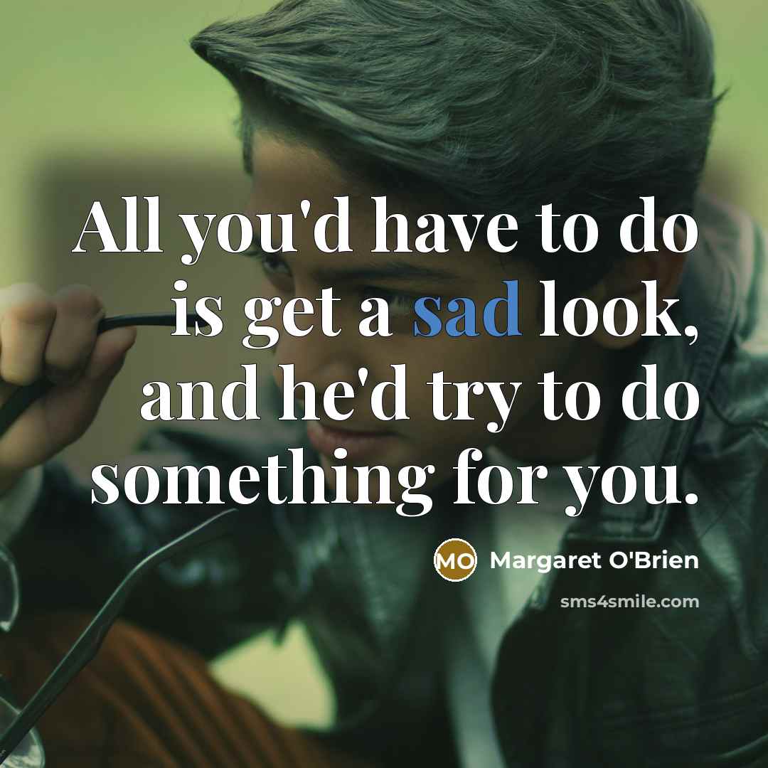 “All you'd have to do is get a sad look,…” quote by Margaret O'Brien