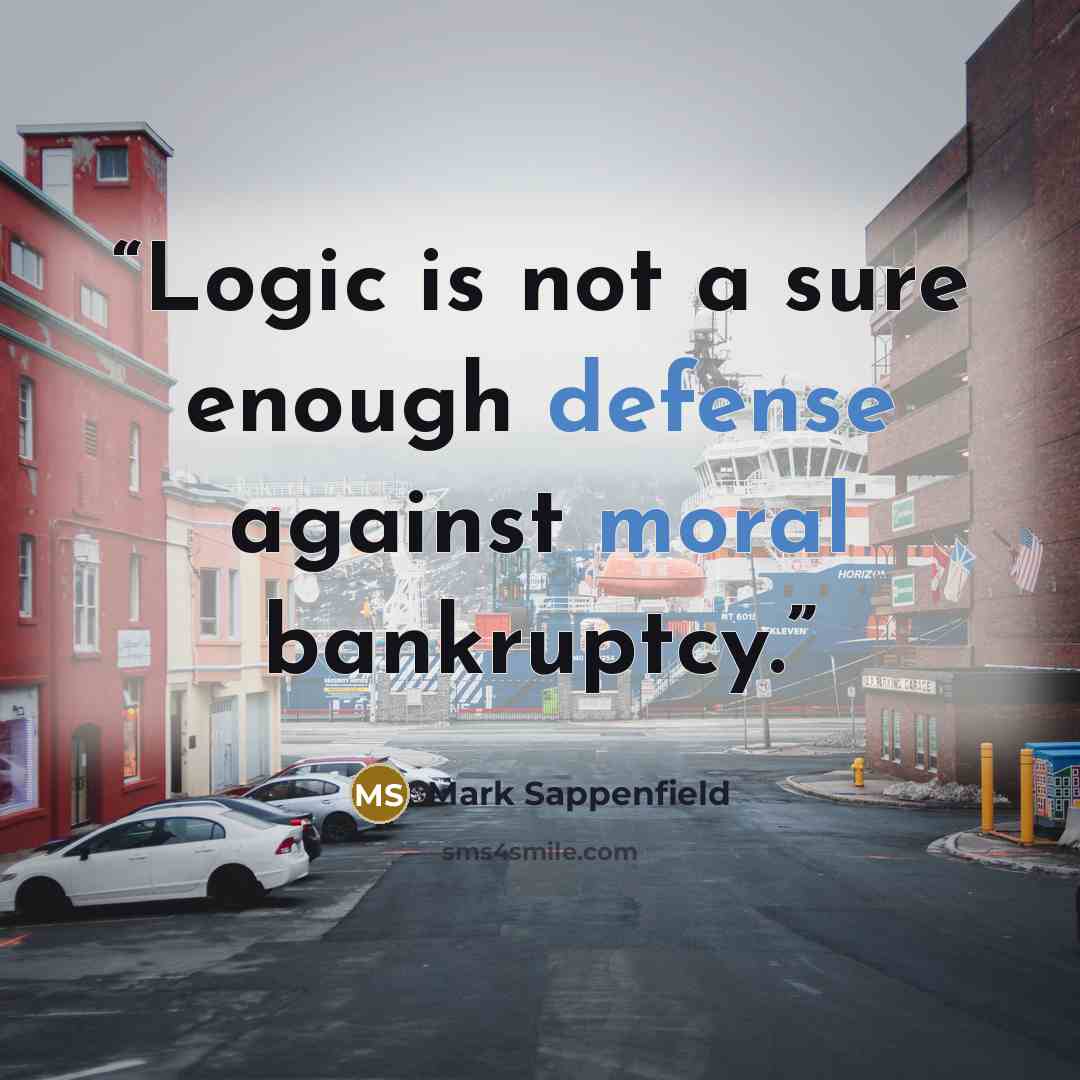 “Logic is not a sure enough defense against moral bankruptcy.” quote by Mark Sappenfield