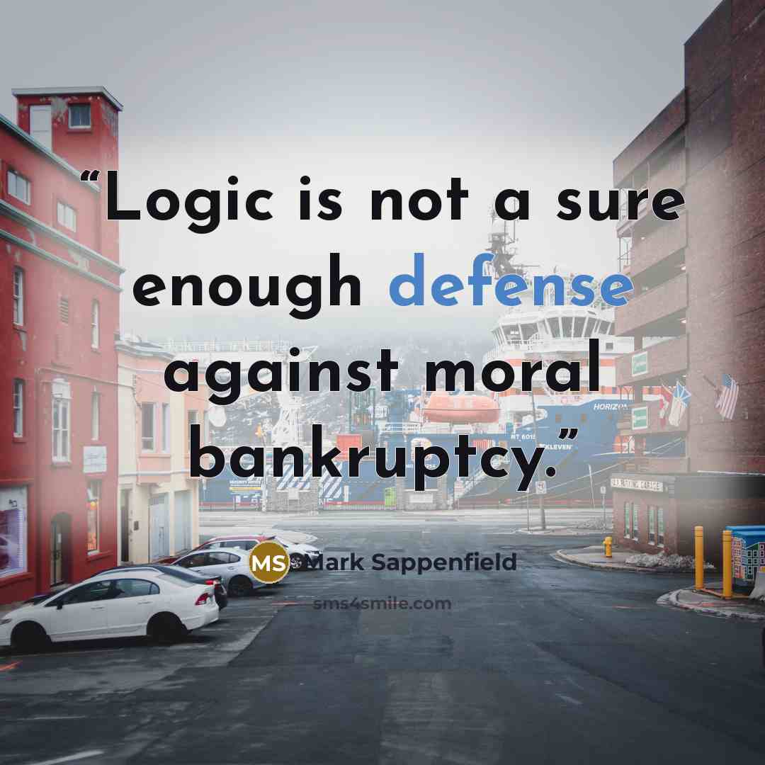 “Logic is not a sure enough defense against moral bankruptcy.” quote by Mark Sappenfield