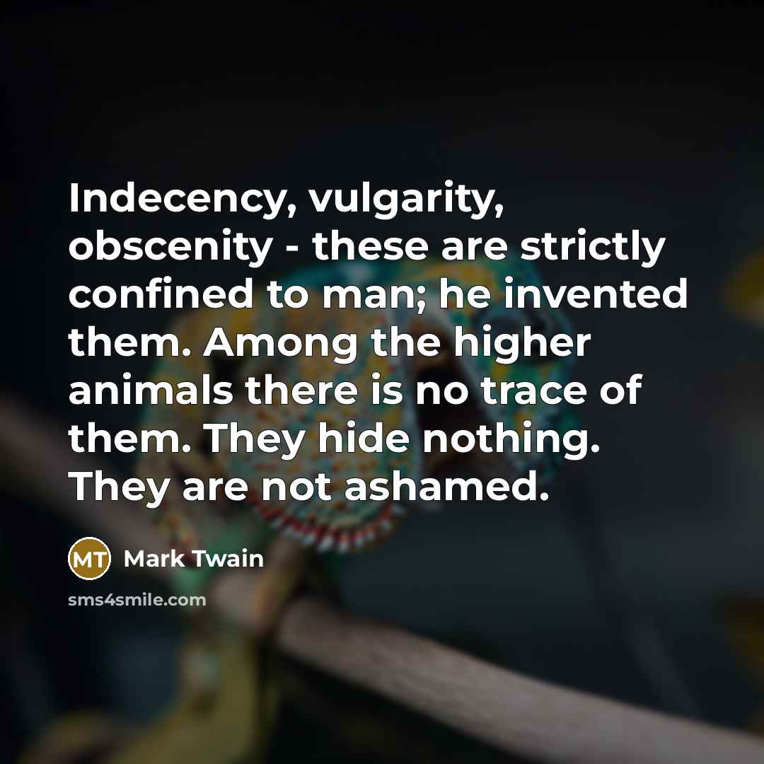 “Indecency, vulgarity, obscenity - these are strictly confined to man;…” quote by Mark Twain