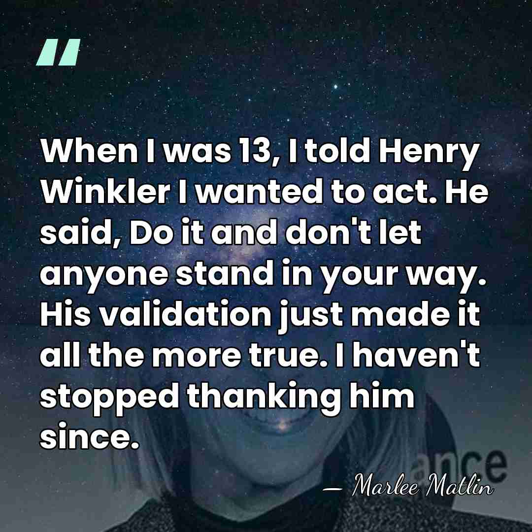 When I was 13, I told Henry Winkler I wanted to act.&hellip; - Marlee Matlin