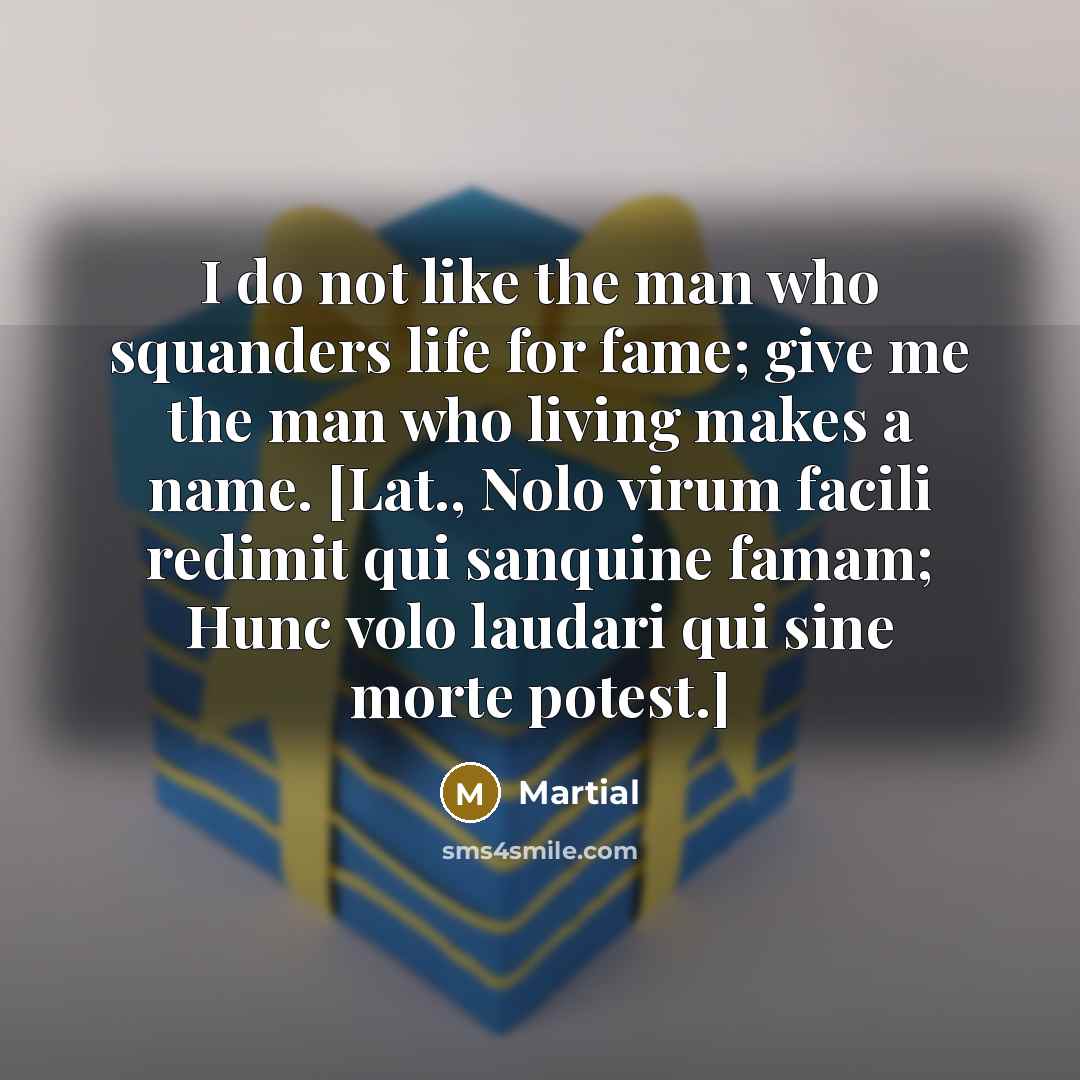 “I do not like the man who squanders life for…” quote by Martial