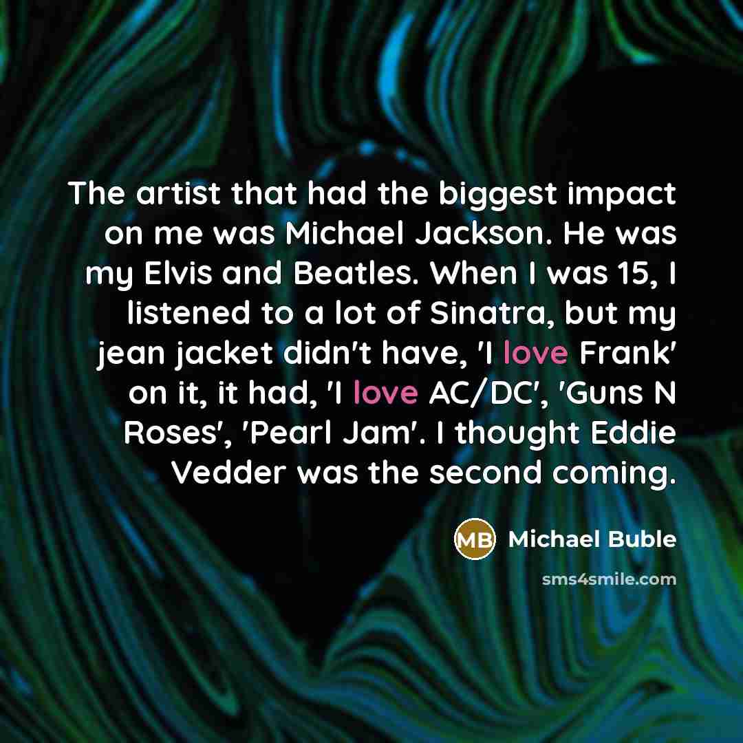 “The artist that had the biggest impact on me was…” quote by Michael Buble