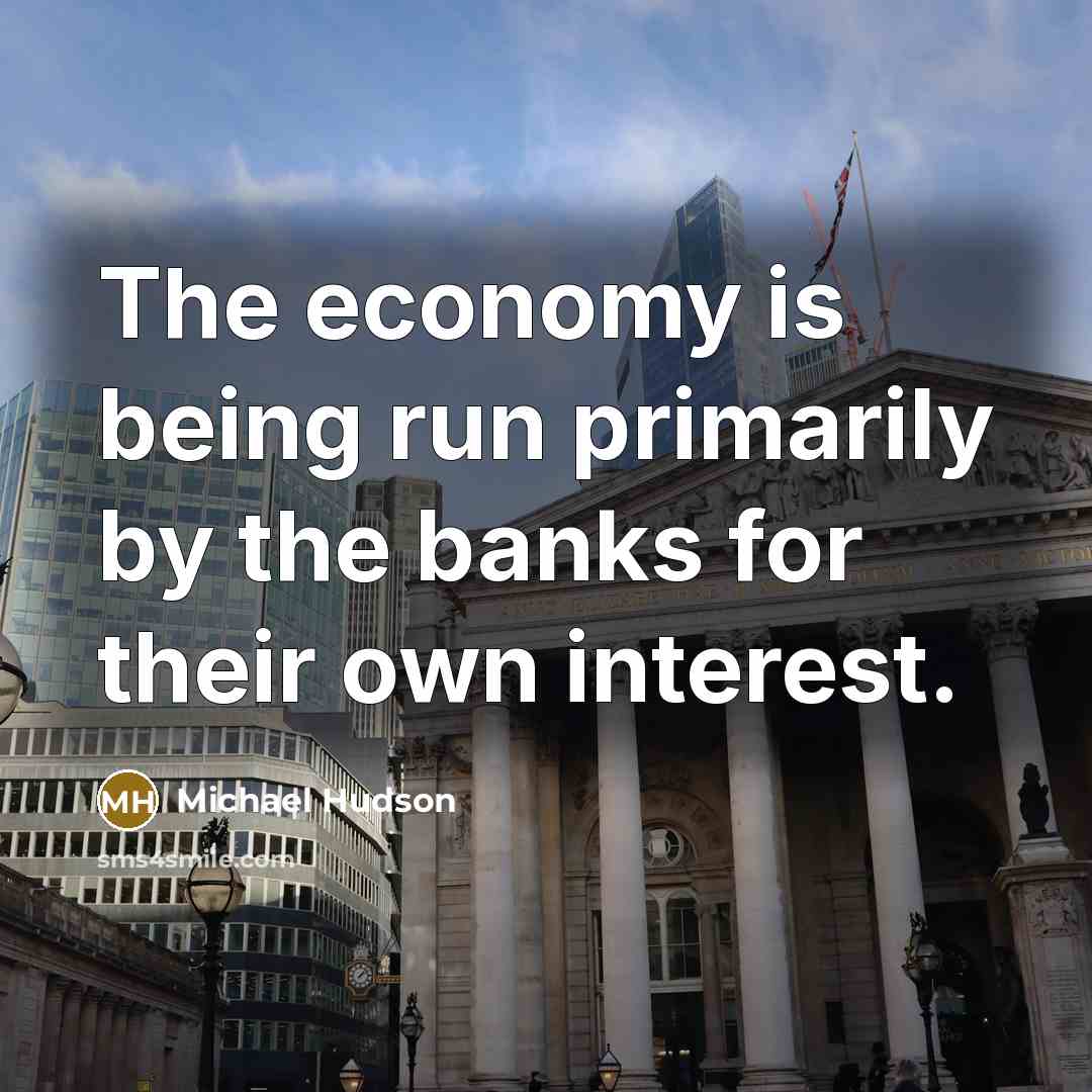 “The economy is being run primarily by the banks for…” quote by Michael Hudson